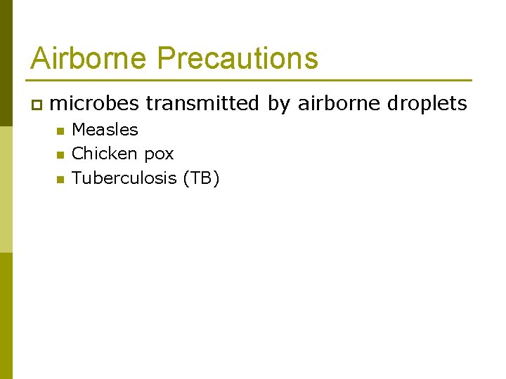 Airborne Precautions p microbes transmitted by airborne droplets n n n Measles Chicken pox
