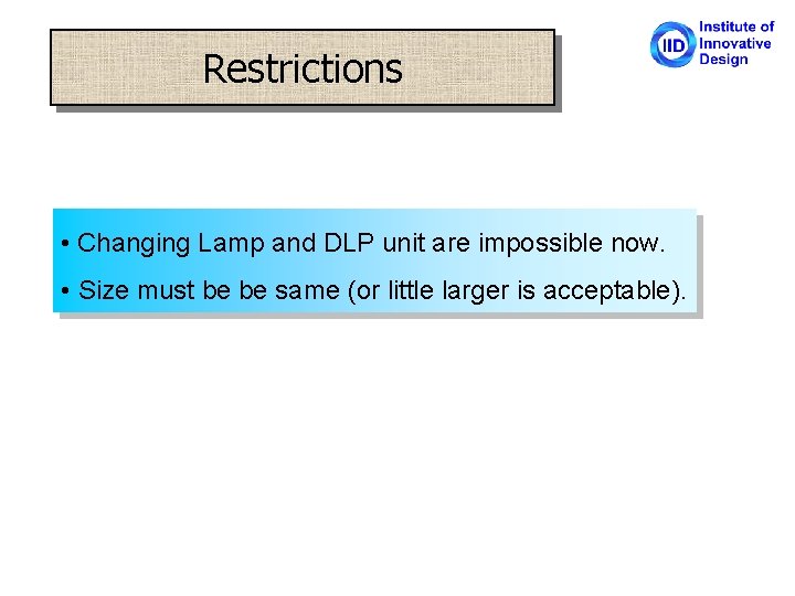 Restrictions • Changing Lamp and DLP unit are impossible now. • Size must be