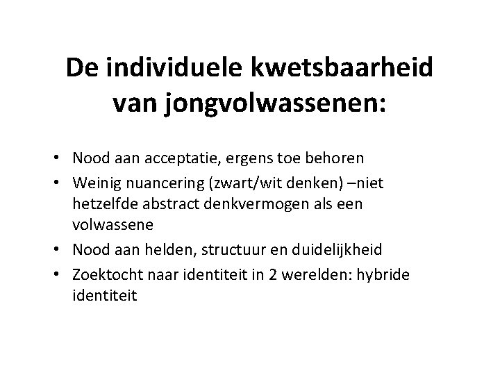 De individuele kwetsbaarheid van jongvolwassenen: • Nood aan acceptatie, ergens toe behoren • Weinig