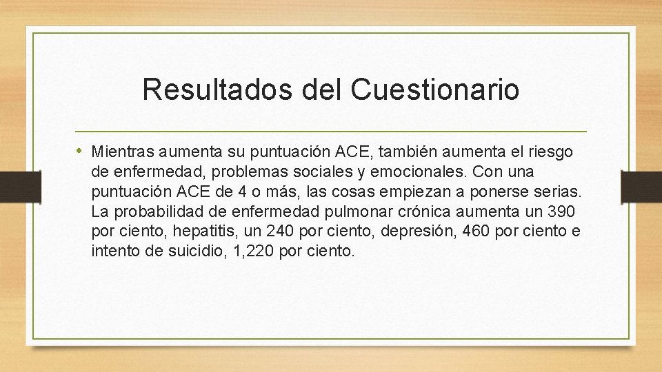 Resultados del Cuestionario • Mientras aumenta su puntuación ACE, también aumenta el riesgo de