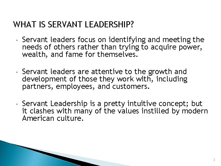 WHAT IS SERVANT LEADERSHIP? • Servant leaders focus on identifying and meeting the needs