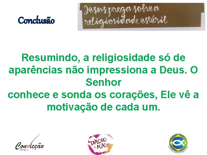 Conclusão Resumindo, a religiosidade só de aparências não impressiona a Deus. O Senhor conhece