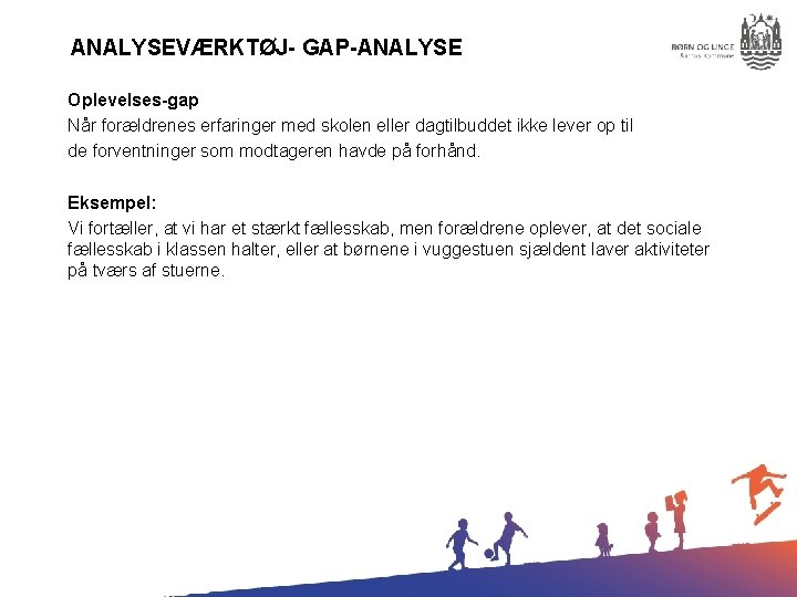 ANALYSEVÆRKTØJ- GAP-ANALYSE Oplevelses-gap Når forældrenes erfaringer med skolen eller dagtilbuddet ikke lever op til