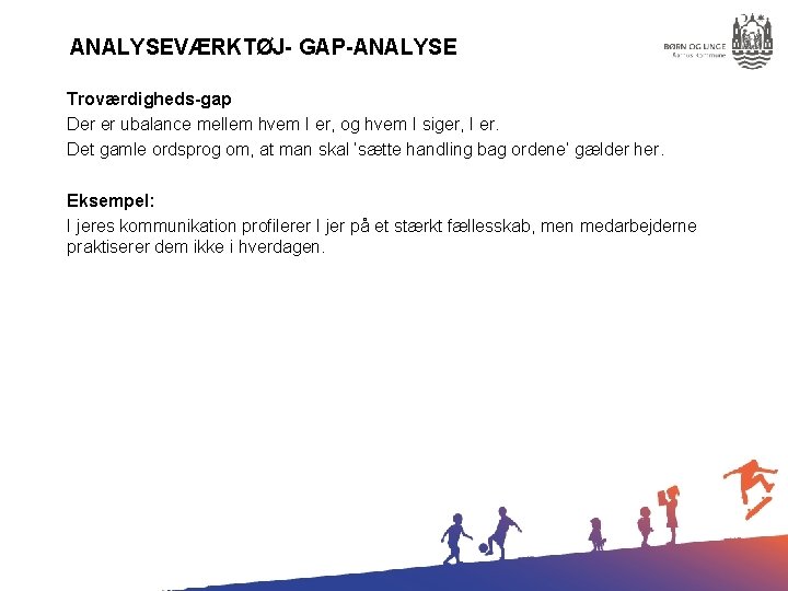 ANALYSEVÆRKTØJ- GAP-ANALYSE Troværdigheds-gap Der er ubalance mellem hvem I er, og hvem I siger,