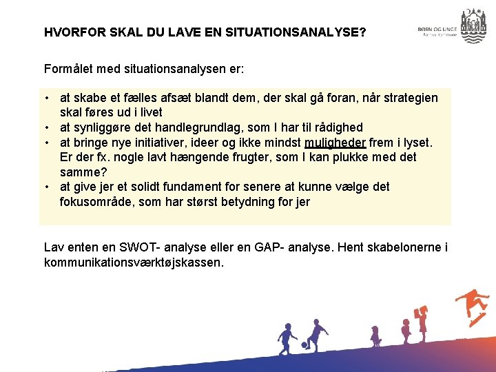 HVORFOR SKAL DU LAVE EN SITUATIONSANALYSE? Formålet med situationsanalysen er: • at skabe et