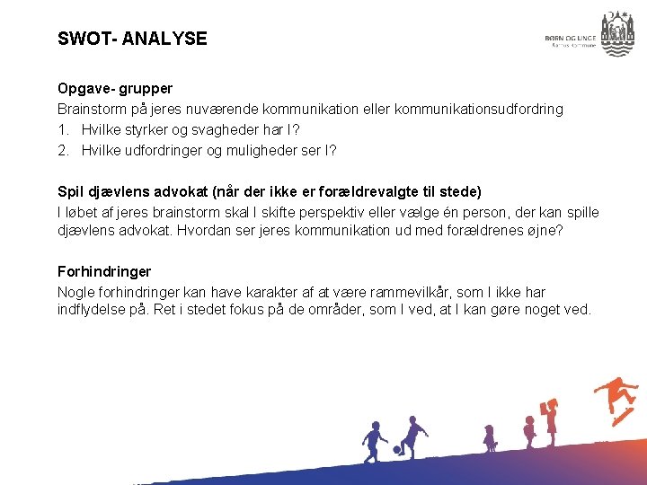 SWOT- ANALYSE Opgave- grupper Brainstorm på jeres nuværende kommunikation eller kommunikationsudfordring 1. Hvilke styrker