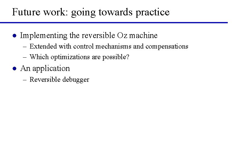Future work: going towards practice l Implementing the reversible Oz machine – Extended with