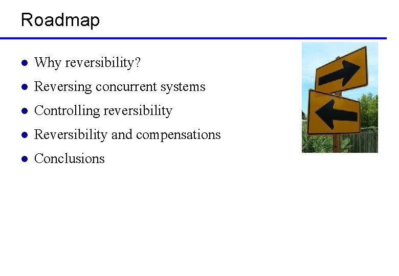 Roadmap l Why reversibility? l Reversing concurrent systems l Controlling reversibility l Reversibility and