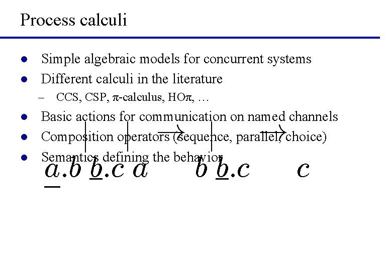 Process calculi l l Simple algebraic models for concurrent systems Different calculi in the