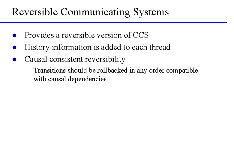 Reversible Communicating Systems l l l Provides a reversible version of CCS History information