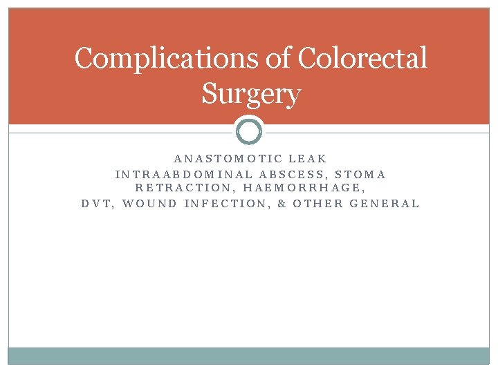 Complications of Colorectal Surgery ANASTOMOTIC LEAK INTRAABDOMINAL ABSCESS, STOMA RETRACTION, HAEMORRHAGE, DVT, WOUND INFECTION, Complications of Colorectal Surgery ANASTOMOTIC LEAK INTRAABDOMINAL ABSCESS, STOMA RETRACTION, HAEMORRHAGE, DVT, WOUND INFECTION,