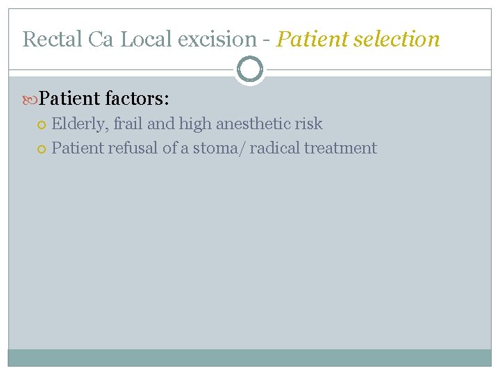 Rectal Ca Local excision - Patient selection Patient factors: Elderly, frail and high anesthetic Rectal Ca Local excision - Patient selection Patient factors: Elderly, frail and high anesthetic