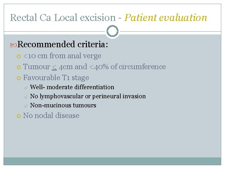 Rectal Ca Local excision - Patient evaluation Recommended criteria: <10 cm from anal verge Rectal Ca Local excision - Patient evaluation Recommended criteria: <10 cm from anal verge