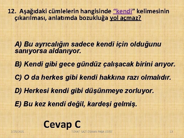 12. Aşağıdaki cümlelerin hangisinde “kendi” kelimesinin çıkarılması, anlatımda bozukluğa yol açmaz? A) Bu ayrıcalığın