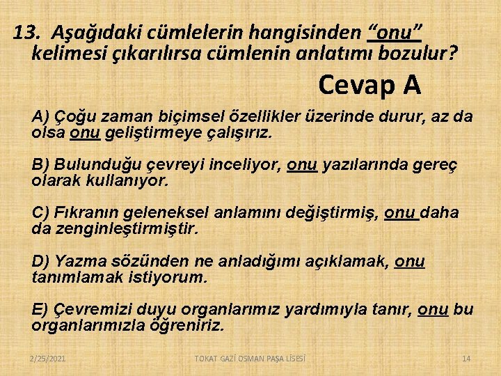 13. Aşağıdaki cümlelerin hangisinden “onu” kelimesi çıkarılırsa cümlenin anlatımı bozulur? Cevap A A) Çoğu