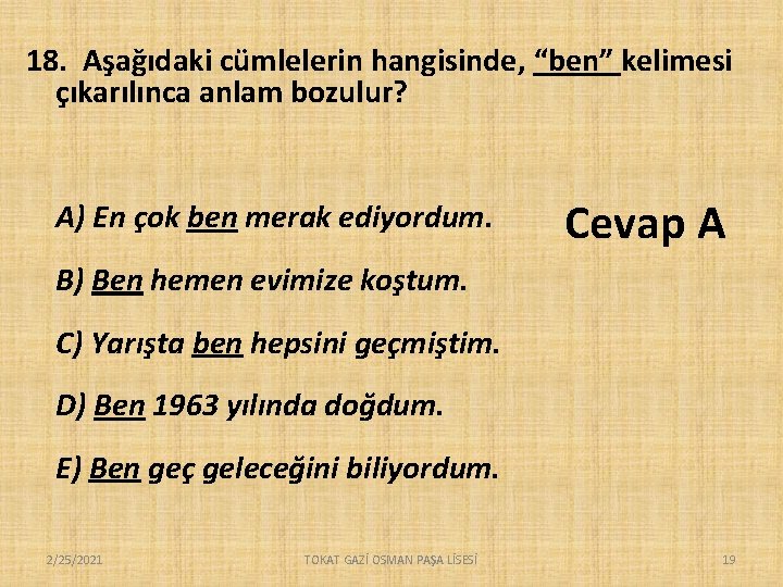 18. Aşağıdaki cümlelerin hangisinde, “ben” kelimesi çıkarılınca anlam bozulur? A) En çok ben merak 18. Aşağıdaki cümlelerin hangisinde, “ben” kelimesi çıkarılınca anlam bozulur? A) En çok ben merak