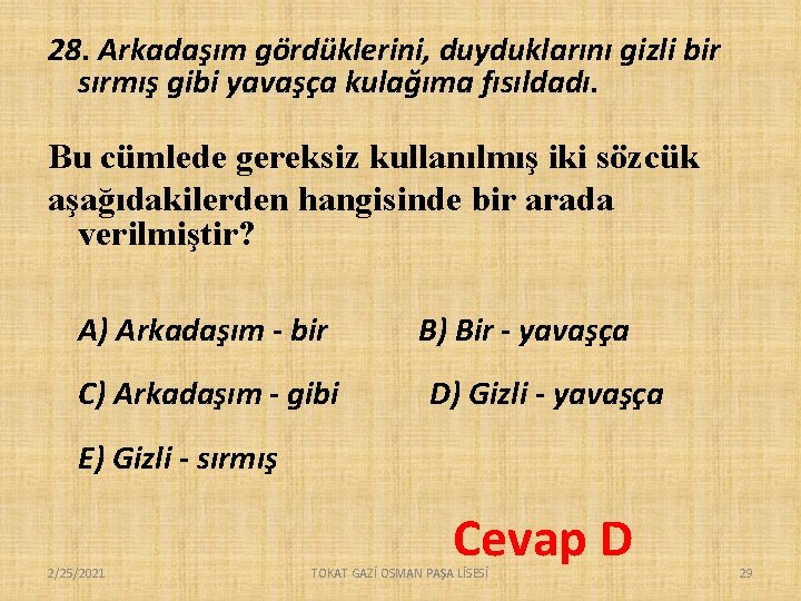 28. Arkadaşım gördüklerini, duyduklarını gizli bir sırmış gibi yavaşça kulağıma fısıldadı. Bu cümlede gereksiz