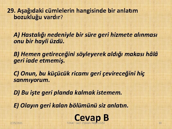 29. Aşağıdaki cümlelerin hangisinde bir anlatım bozukluğu vardır? A) Hastalığı nedeniyle bir süre geri