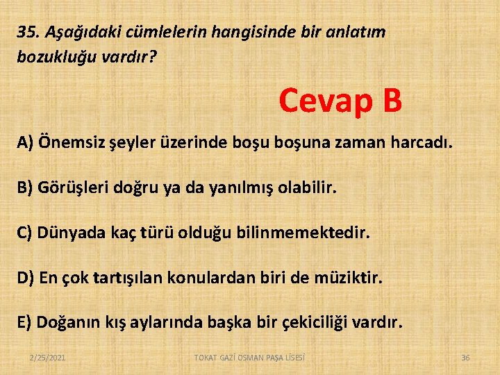 35. Aşağıdaki cümlelerin hangisinde bir anlatım bozukluğu vardır? Cevap B A) Önemsiz şeyler üzerinde