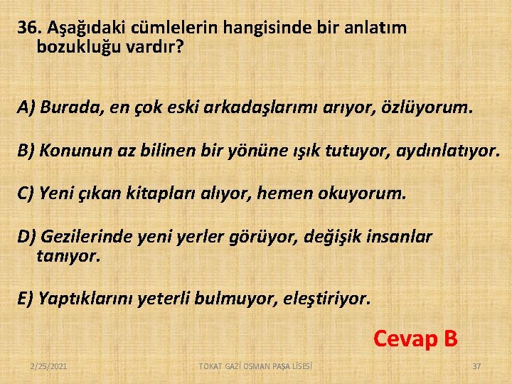 36. Aşağıdaki cümlelerin hangisinde bir anlatım bozukluğu vardır? A) Burada, en çok eski arkadaşlarımı