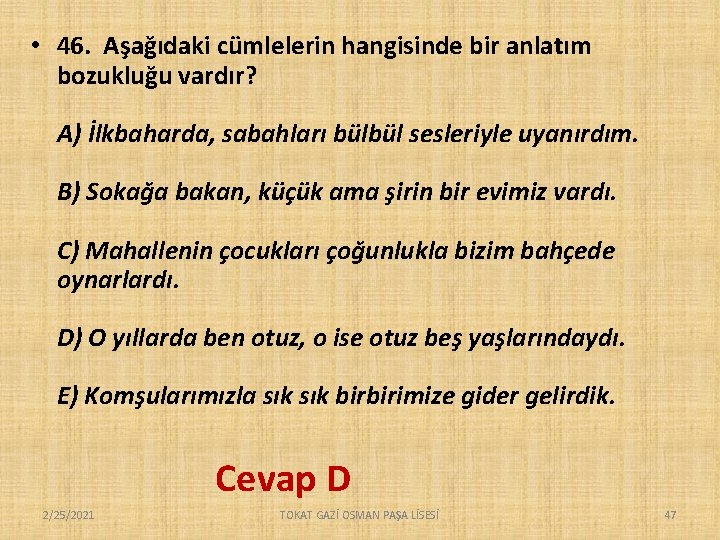  • 46. Aşağıdaki cümlelerin hangisinde bir anlatım bozukluğu vardır? A) İlkbaharda, sabahları bülbül