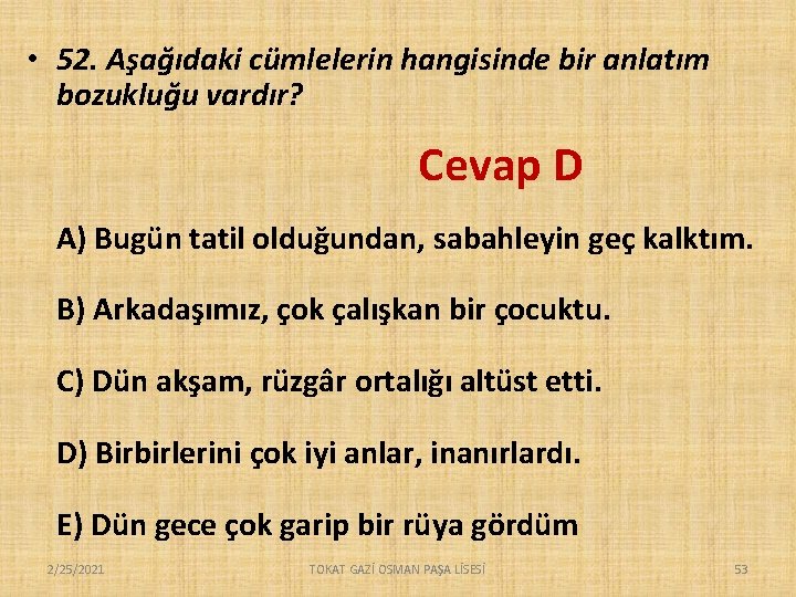  • 52. Aşağıdaki cümlelerin hangisinde bir anlatım bozukluğu vardır? Cevap D A) Bugün