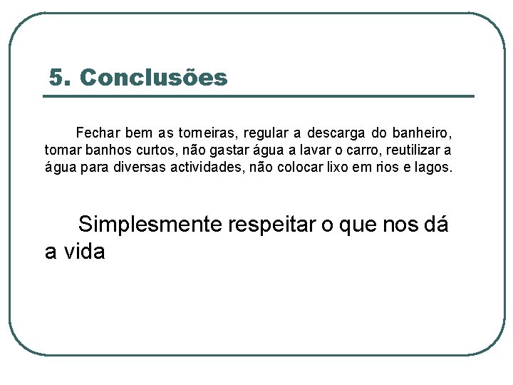 5. Conclusões Fechar bem as torneiras, regular a descarga do banheiro, tomar banhos curtos,