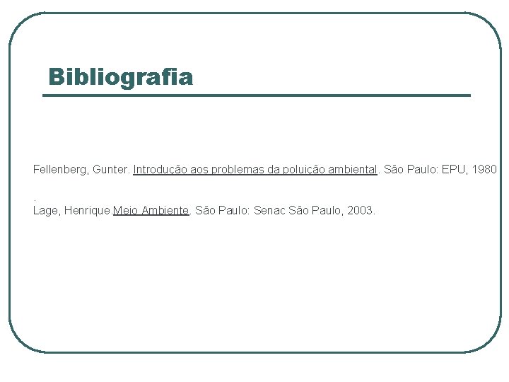 Bibliografia Fellenberg, Gunter. Introdução aos problemas da poluição ambiental. São Paulo: EPU, 1980. Lage,