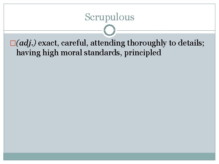 Scrupulous �(adj. ) exact, careful, attending thoroughly to details; having high moral standards, principled