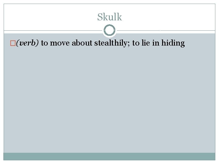 Skulk �(verb) to move about stealthily; to lie in hiding 