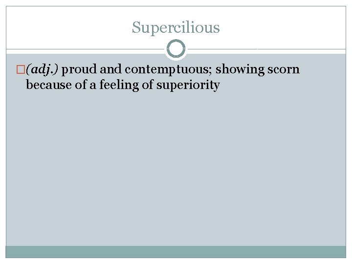 Supercilious �(adj. ) proud and contemptuous; showing scorn because of a feeling of superiority