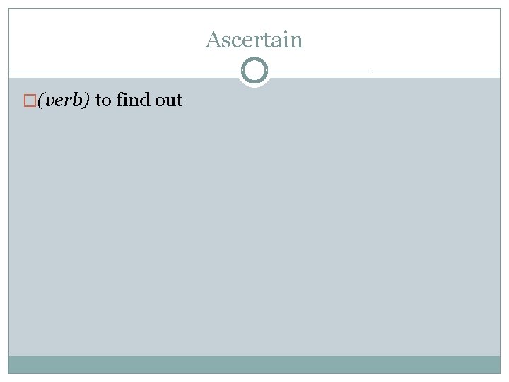 Ascertain �(verb) to find out 