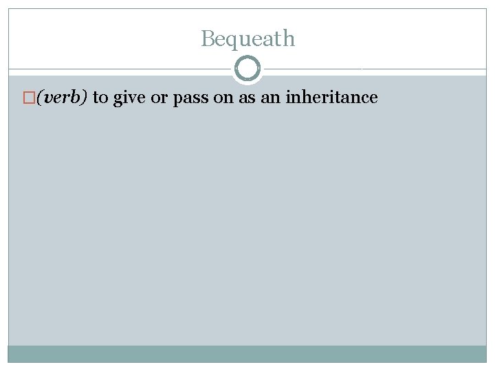 Bequeath �(verb) to give or pass on as an inheritance 