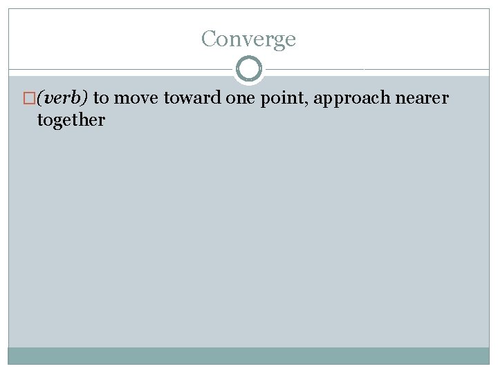 Converge �(verb) to move toward one point, approach nearer together 