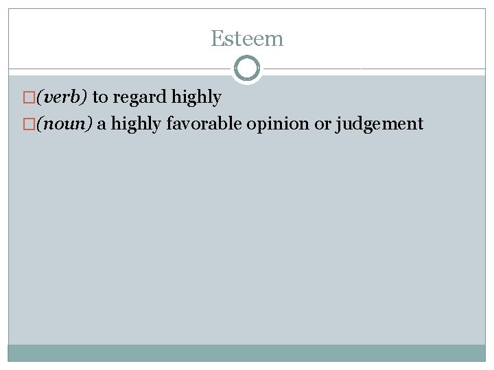 Esteem �(verb) to regard highly �(noun) a highly favorable opinion or judgement 