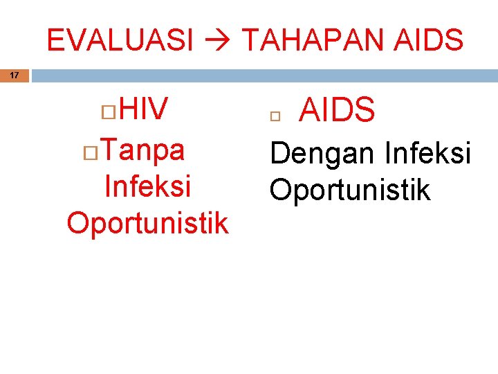 EVALUASI TAHAPAN AIDS 17 HIV Tanpa Infeksi Oportunistik AIDS Dengan Infeksi Oportunistik 