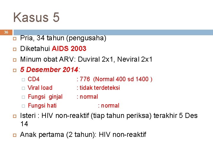 Kasus 5 36 Pria, 34 tahun (pengusaha) Diketahui AIDS 2003 Minum obat ARV: Duviral