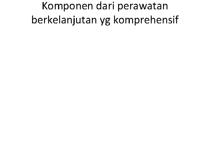 Komponen dari perawatan berkelanjutan yg komprehensif Komponen dari perawatan berkelanjutan yg komprehensif