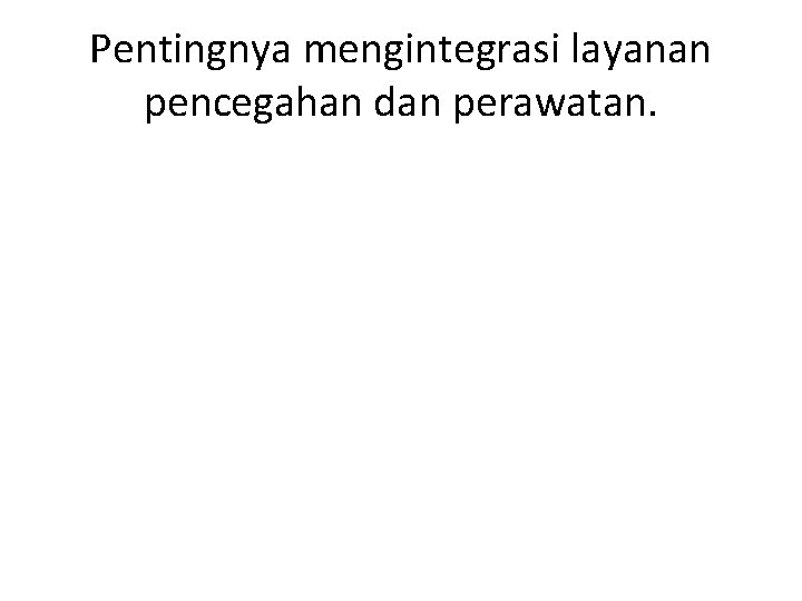 Pentingnya mengintegrasi layanan pencegahan dan perawatan. Pentingnya mengintegrasi layanan pencegahan dan perawatan.