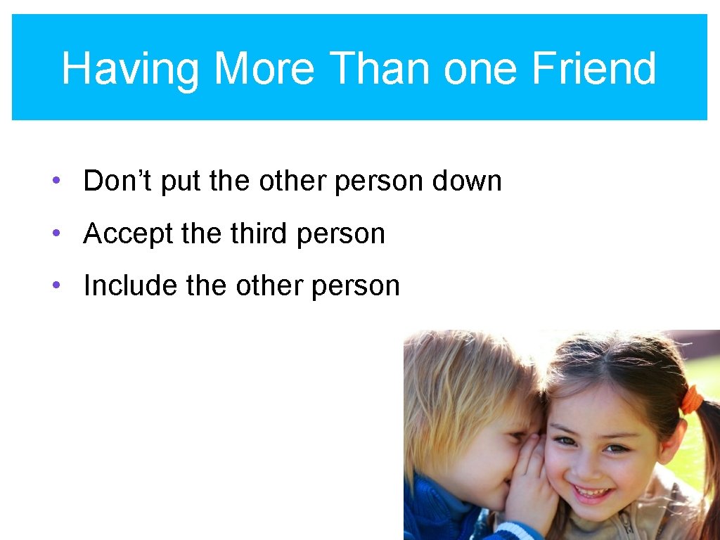 Having More Than one Friend • Don’t put the other person down • Accept