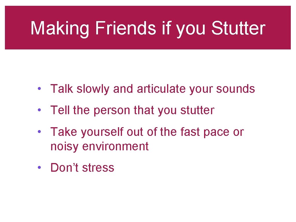 Making Friends if you Stutter • Talk slowly and articulate your sounds • Tell