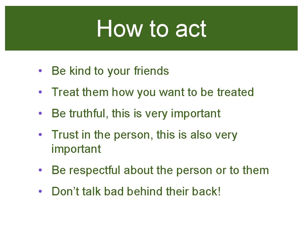 How to act • Be kind to your friends • Treat them how you