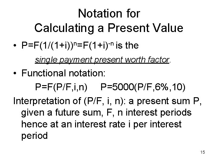 Notation for Calculating a Present Value • P=F(1/(1+i))n=F(1+i)-n is the single payment present worth