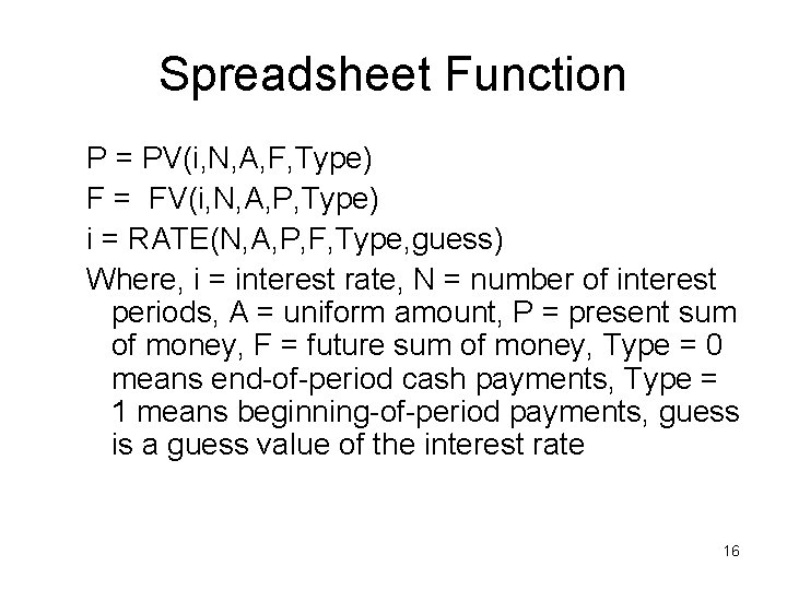 Spreadsheet Function P = PV(i, N, A, F, Type) F = FV(i, N, A,