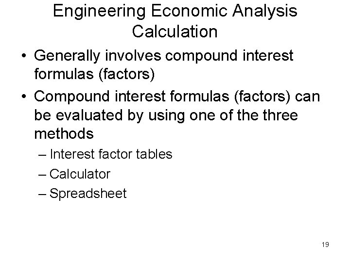 Engineering Economic Analysis Calculation • Generally involves compound interest formulas (factors) • Compound interest