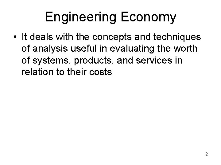 Engineering Economy • It deals with the concepts and techniques of analysis useful in