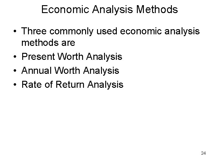 Economic Analysis Methods • Three commonly used economic analysis methods are • Present Worth