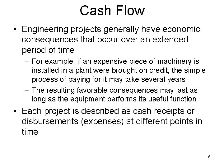 Cash Flow • Engineering projects generally have economic consequences that occur over an extended