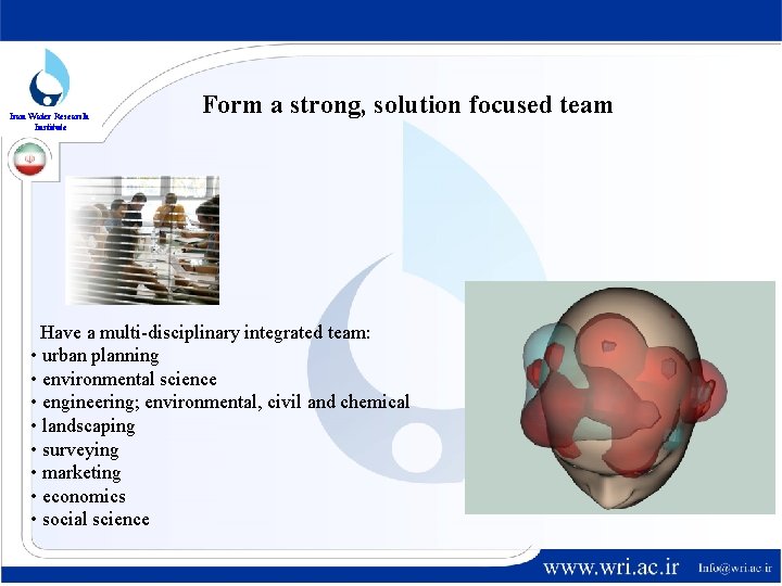 Iran Water Research Institute Form a strong, solution focused team Have a multi-disciplinary integrated