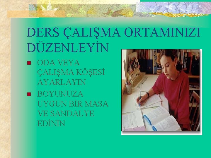 DERS ÇALIŞMA ORTAMINIZI DÜZENLEYİN n n ODA VEYA ÇALIŞMA KÖŞESİ AYARLAYIN BOYUNUZA UYGUN BİR